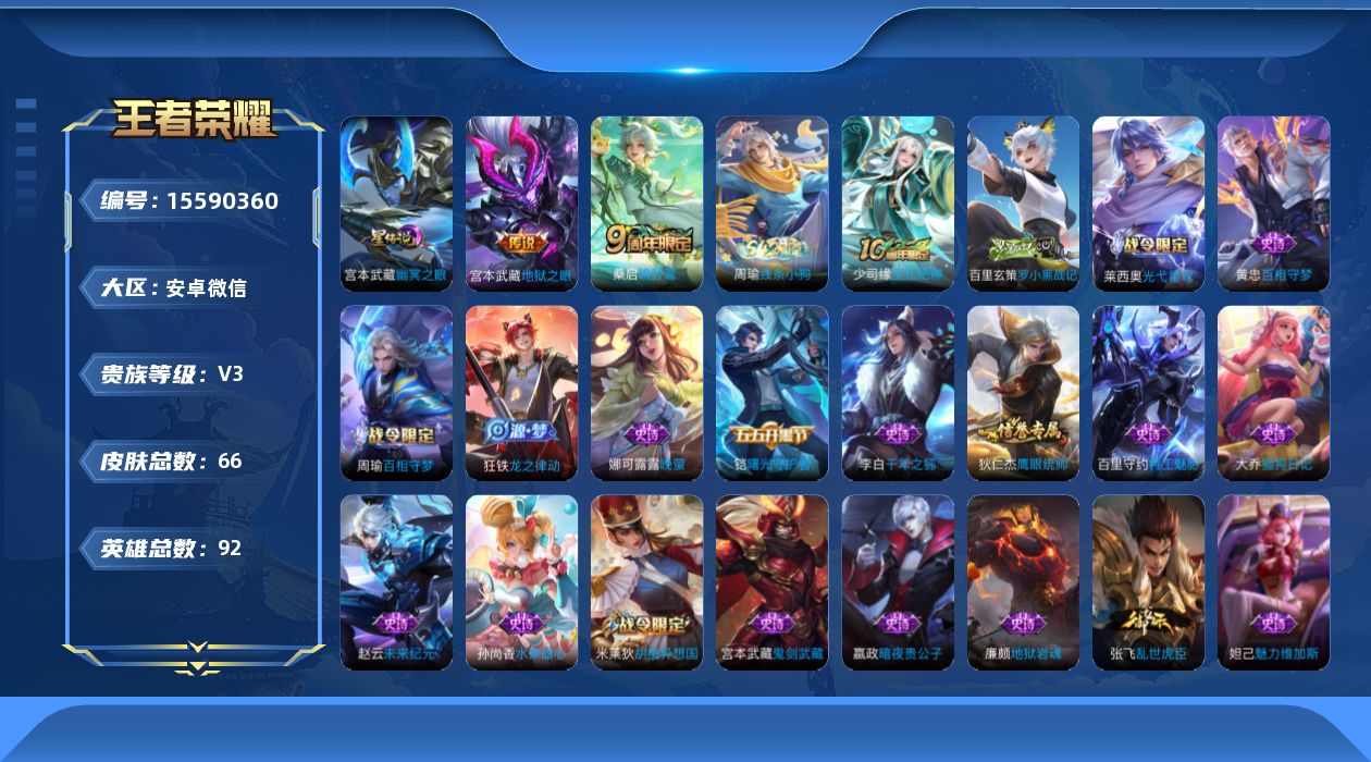 王者荣耀账号安卓VX[15590360]安卓WX-V3-永恒钻石III段位-92英雄-66皮肤-3传说-23史诗
【传说皮肤】：后羿神树通天，桑启鸣野蒿，宫本武藏地狱之眼
【限定皮肤】：狄仁杰阴阳师，米莱狄胡桃异想国，项