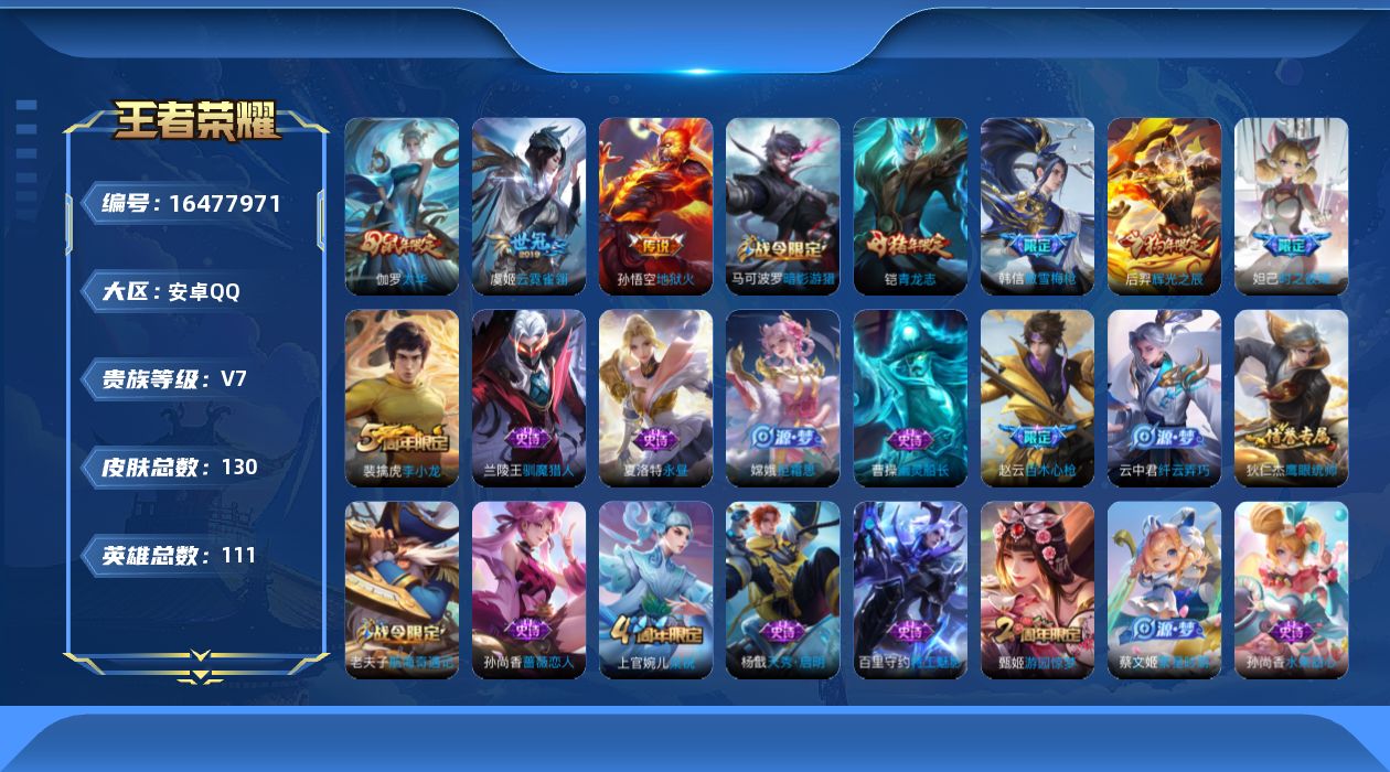 王者荣耀账号安卓QQ[16477971]安卓Q--130皮肤-3传说-36史诗
【传说皮肤】：伽罗太华，虞姬云霓雀翎，孙悟空地狱火
【限定皮肤】：狄仁杰阴阳师，赵云皇家上将，赵云百木心枪，墨子神迹守卫，妲己时之彼端，孙尚