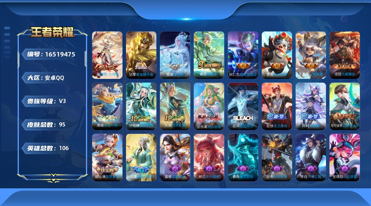 王者荣耀账号安卓QQ[16519475]安卓Q-V3-最强王者段位-106英雄-95皮肤-8传说-28史诗
【传说皮肤】：后羿神树通天，澜愿照九州拓，桑启鸣野蒿，露娜霜月吟，李元芳飞鸢探春，达摩黄金狮子座，梦奇胖达荣荣，