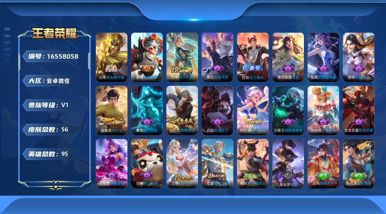王者荣耀账号安卓VX[16558058]安卓WX-V0-最强王者段位-95英雄-56皮肤-3传说-16史诗
【传说皮肤】：后羿神树通天，达摩黄金狮子座，梦奇胖达荣荣
【限定皮肤】：狄仁杰阴阳师，裴擒虎李小龙，阿古朵江河有