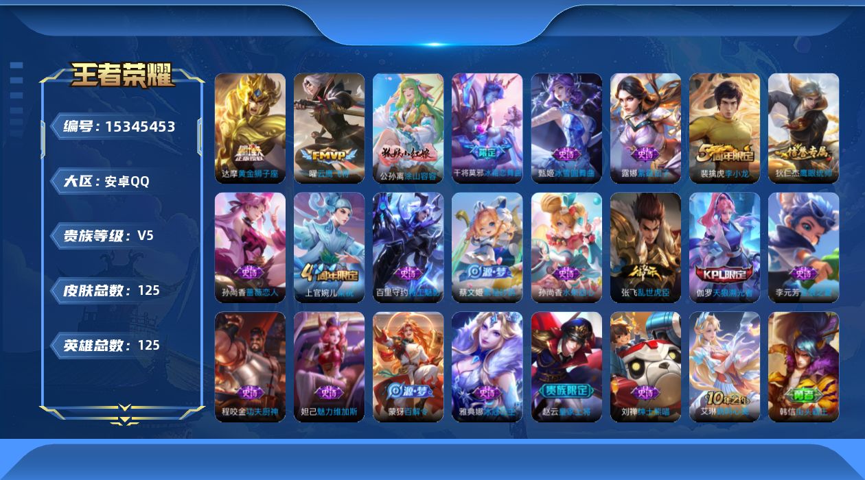 王者荣耀账号安卓QQ[15345453]安卓Q-V5-至尊星耀III段位游走11段-125英雄-125皮肤-3传说-20史诗
【传说皮肤】：后羿神树通天，曜云鹰飞将，达摩黄金狮子座
【限定皮肤】：狄仁杰阴阳师，赵云皇家上