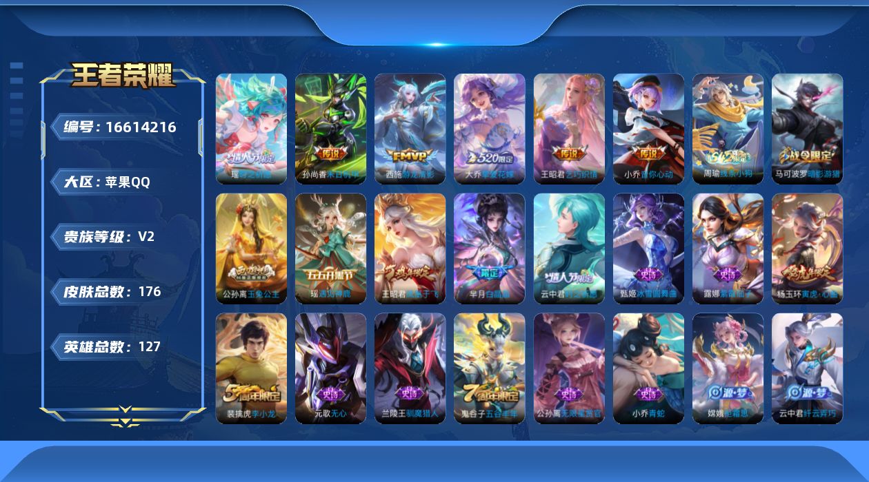 王者荣耀账号苹果QQ[16614216]苹果Q-V2-尊贵铂金II段位-127英雄-176皮肤-6传说-44史诗
【传说皮肤】：大乔挚爱花嫁，瑶时之祈愿，王昭君乞巧织情，西施游龙清影，小乔音你心动，孙尚香末日机甲
【限定