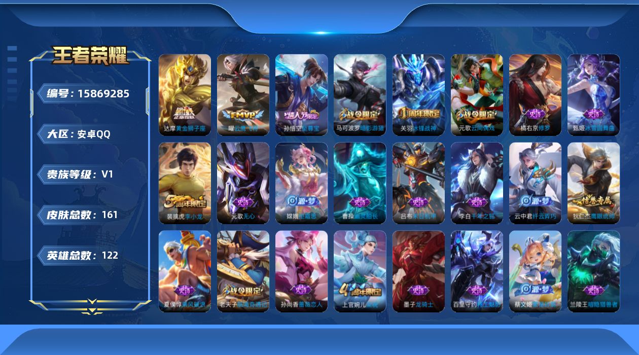 王者荣耀账号安卓QQ[15869285]安卓Q-V0-永恒钻石V段位-122英雄-161皮肤-2传说-33史诗
【传说皮肤】：曜云鹰飞将，达摩黄金狮子座
【限定皮肤】：狄仁杰阴阳师，赵云皇家上将，墨子神迹守卫，孙尚香蔷薇