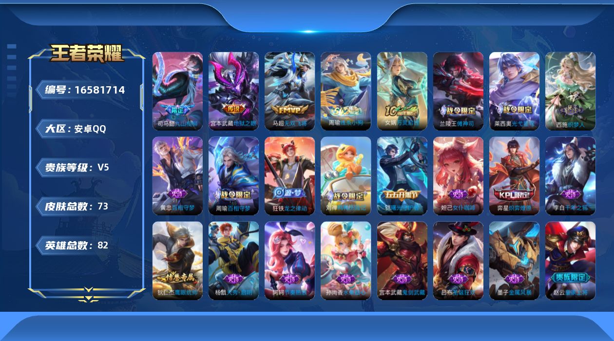 王者荣耀账号安卓QQ[16581714]安卓Q-V5-最强王者段位-82英雄-73皮肤-3传说-20史诗
【传说皮肤】：司马懿九山相柳，马超无双飞将，宫本武藏地狱之眼
【限定皮肤】：狄仁杰阴阳师，赵云皇家上将，项羽海滩派