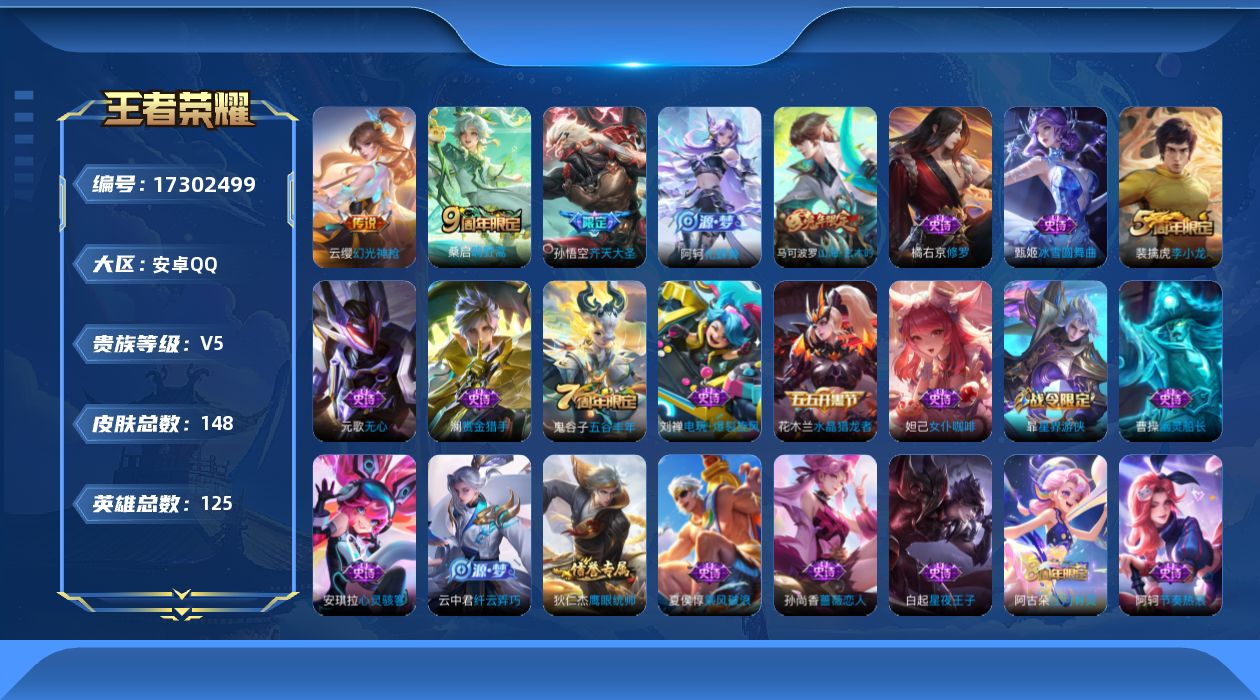 王者荣耀账号安卓QQ[17302499]安卓Q-V5-永恒钻石IV段位-125英雄-148皮肤-3传说-37史诗
【传说皮肤】：云缨幻光神枪，桑启鸣野蒿，孙悟空齐天大圣
【限定皮肤】：姜子牙天穹之誓，狄仁杰阴阳师，赵云皇