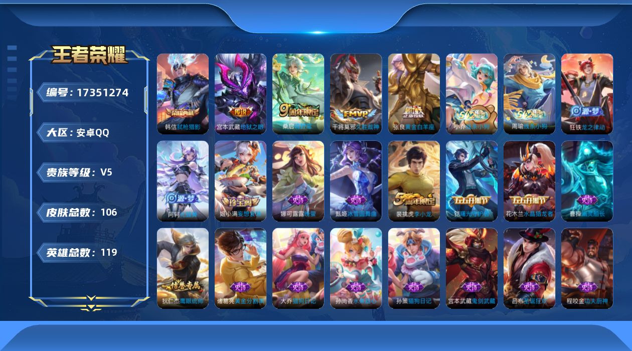 王者荣耀账号安卓QQ[17351274]安卓Q-106皮肤-1典藏皮肤-4传说-20史诗
【荣耀典藏】：韩信弑枪猎影
【传说皮肤】：桑启鸣野蒿，张良黄金白羊座，干将莫邪久胜战神，宫本武藏地狱之眼
【限定皮肤】：狄仁杰阴阳