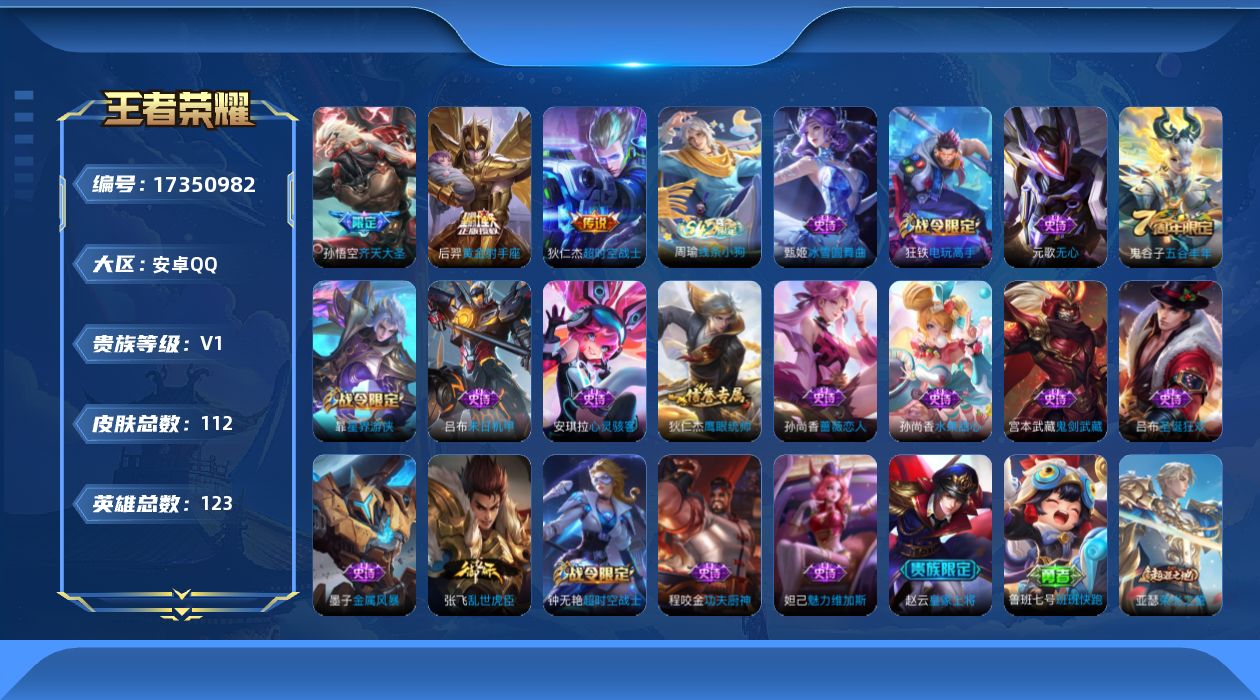 王者荣耀账号安卓QQ[17350982]安卓Q-112皮肤-3传说-18史诗
【传说皮肤】：孙悟空齐天大圣，后羿黄金射手座，狄仁杰超时空战士
【限定皮肤】：大乔绒语心约，姜子牙天穹之誓，狄仁杰阴阳师，赵云皇家上将，孙尚香
