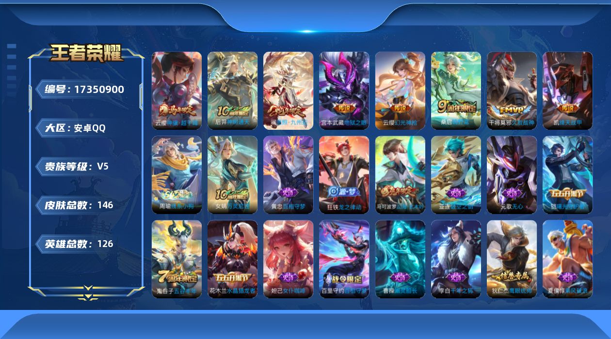 王者荣耀账号安卓QQ[17350900]安卓Q-146皮肤-8传说-29史诗
【英雄全皮】：影全皮
【传说皮肤】：云缨神骥越千峰，后羿神树通天，澜愿照九州拓，云缨幻光神枪，桑启鸣野蒿，铠绛天战甲，干将莫邪久胜战神，宫本武